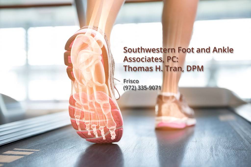 Southwestern Foot and Ankle Associates, PC: Thomas H. Tran, DPM | 11500 TX-121 Building 700, Suite 710, Frisco, TX 75035, USA | Phone: (972) 335-9071